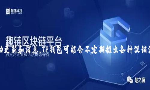 关于TP钱包（TP Wallet）的活动信息，建议您访问其官方网站或相关社交媒体渠道，以获取最新的活动更新和消息。TP钱包可能会不定期推出各种促销活动、交易手续费优惠或代币奖励等。确保您关注官方渠道的信息，以便及时获得各类优惠活动的详情。

如果您有其他相关问题或需要进一步的信息，欢迎随时询问。