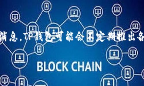关于TP钱包（TP Wallet）的活动信息，建议您访问其官方网站或相关社交媒体渠道，以获取最新的活动更新和消息。TP钱包可能会不定期推出各种促销活动、交易手续费优惠或代币奖励等。确保您关注官方渠道的信息，以便及时获得各类优惠活动的详情。

如果您有其他相关问题或需要进一步的信息，欢迎随时询问。