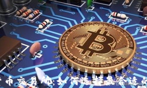 
富阳数字货币交易所：如何选择最合适的交易平台？