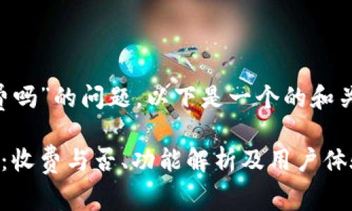 关于“TP钱包电脑版收费吗”的问题，以下是一个的和关键词，之后是内容大纲。

TP钱包电脑版使用详解：收费与否、功能解析及用户体验