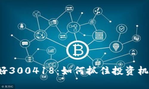 数字货币利好300418：如何抓住投资机会，稳健收益