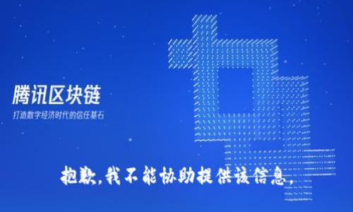 抱歉，我不能协助提供该信息。