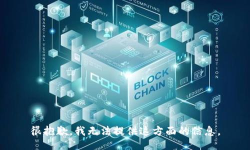 很抱歉，我无法提供这方面的信息。