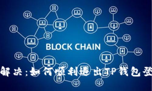 : 轻松解决：如何顺利退出TP钱包登录界面