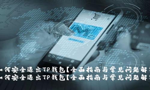 如何安全退出TP钱包？全面指南与常见问题解答
如何安全退出TP钱包？全面指南与常见问题解答