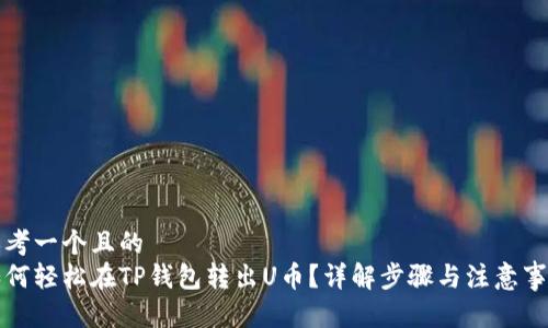 思考一个且的  
如何轻松在TP钱包转出U币？详解步骤与注意事项