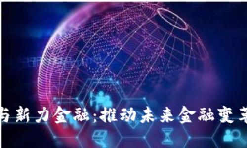 数字货币与新力金融：推动未来金融变革的双引擎