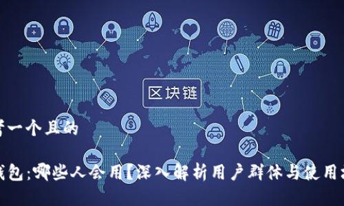 思考一个且的

TP钱包：哪些人会用？深入解析用户群体与使用场景