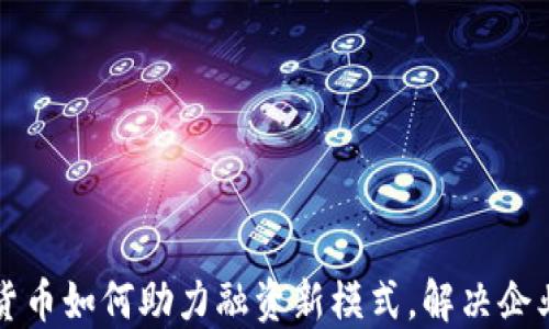 
央行数字货币如何助力融资新模式，解决企业资金困局