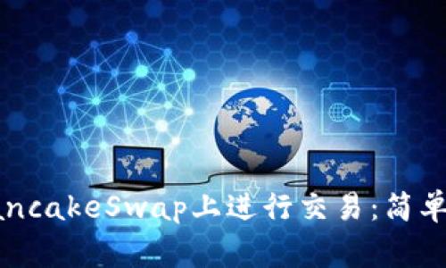 如何使用TP钱包在PancakeSwap上进行交易：简单指南及常见问题解答