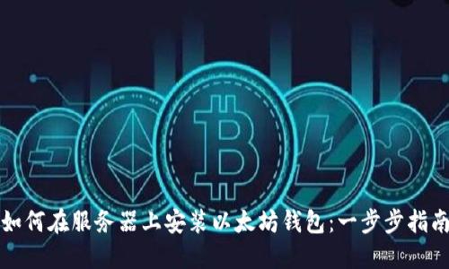 如何在服务器上安装以太坊钱包：一步步指南