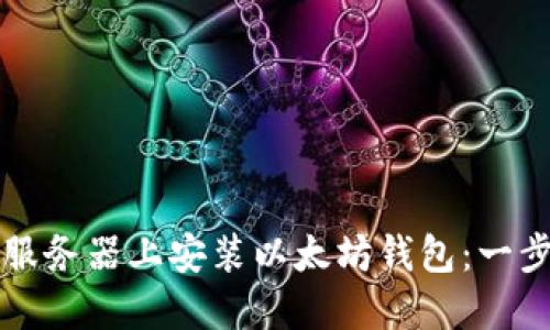 如何在服务器上安装以太坊钱包：一步步指南