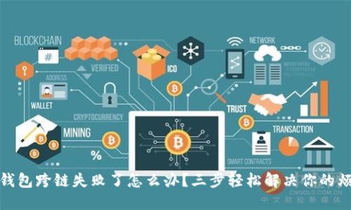 TP钱包跨链失败了怎么办？三步轻松解决你的烦恼