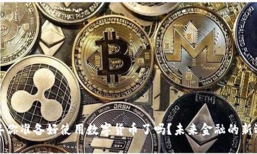 明年你准备好使用数字货币了吗？未来金融的新选择