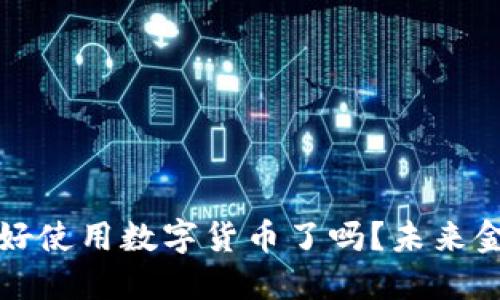 明年你准备好使用数字货币了吗？未来金融的新选择