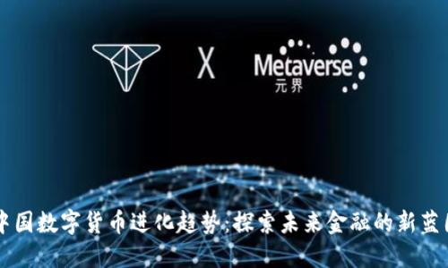 中国数字货币进化趋势：探索未来金融的新蓝图