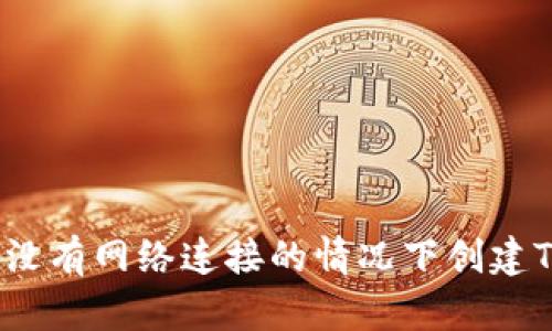 如何在没有网络连接的情况下创建TP钱包？