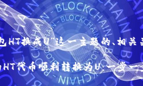 下面是围绕“TP钱包HT换成U”这一主题的、相关关键词及内容大纲。

如何将TP钱包中的HT代币顺利转换为U：一步一步教你