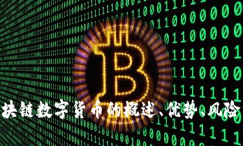 需要提供与“区块链数字货币”相关的具体问题或者主题，以便为您生成相关内容，比如对于区块链数字货币的概述、优势、风险分析、市场趋势、投资策略等等。如果您想要具体的文本撰写或内容方向，请告诉我更多的细节！