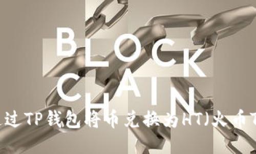 如何通过TP钱包将币兑换为HT（火币Token）