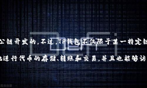 TP钱包（TokenPocket Wallet）是一款支持多种区块链资产的数字钱包，主要是基于以太坊（Ethereum）和EOS等多条公链开发的。不过，TP钱包不仅限于某一特定链，它还支持其他许多区块链，如Binance Smart Chain（BSC）、Tron、Polygon等，以满足用户管理多种数字资产的需求。

TP钱包通过多链支持的设计，旨在为用户提供一个便捷的管理和交易各种数字资产的平台。用户可以在TP钱包中轻松地进行代币的存储、转账和交易，并且也能够访问去中心化应用（DApps），进行DeFi、游戏等多种操作。

总结起来，TP钱包是基于以太坊、EOS等多条链开发的多链支持数字钱包。