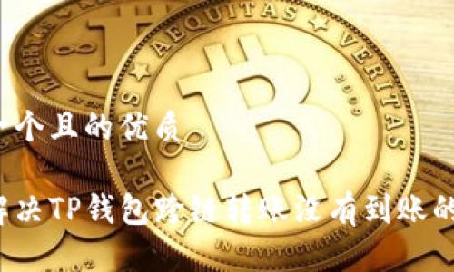 思考一个且的优质

如何解决TP钱包跨链转账没有到账的问题？