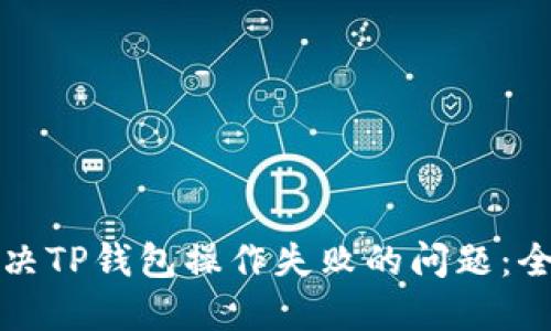 如何解决TP钱包操作失败的问题：全面指南