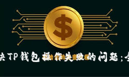 如何解决TP钱包操作失败的问题：全面指南