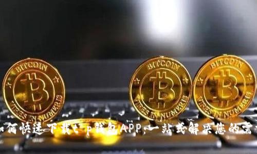 如何快速下载t p钱包APP：一站式解决您的需求