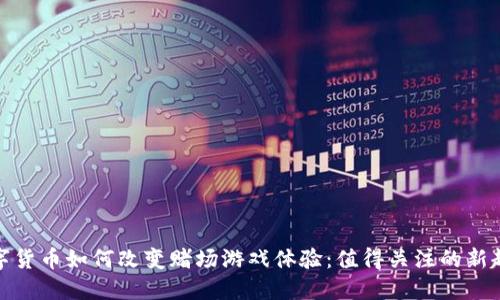 数字货币如何改变赌场游戏体验：值得关注的新趋势