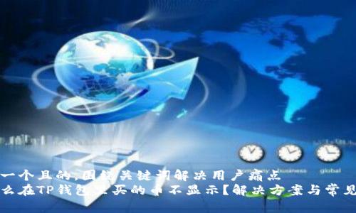 思考一个且的，围绕关键词解决用户痛点  
为什么在TP钱包里买的币不显示？解决方案与常见问题