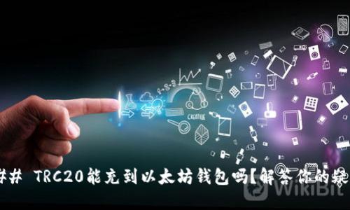 ### TRC20能充到以太坊钱包吗？解答你的疑惑！