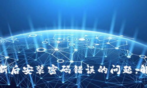 检查TP钱包更新后安装密码错误的问题，解决方案全攻略