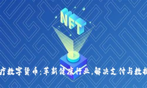区块链医疗数字货币：革新健康行业，解决支付与数据安全痛点