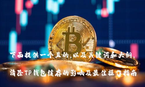 下面提供一个且的，以及关键词和大纲。

清除TP钱包缓存的影响及最佳操作指南