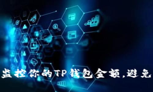 : 如何管理和监控你的TP钱包金额，避免不必要的损失