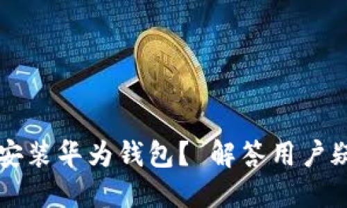 别的手机能否安装华为钱包？ 解答用户疑惑的全面指南