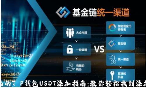 
最全面的T P钱包USDT添加指南：教你轻松找到添加途径