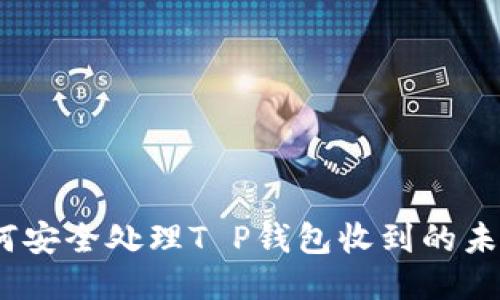: 如何安全处理T P钱包收到的未知币？