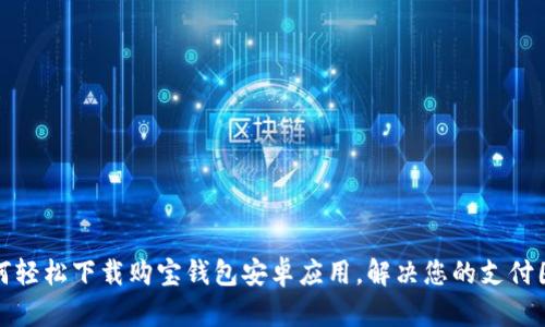 如何轻松下载购宝钱包安卓应用，解决您的支付困扰