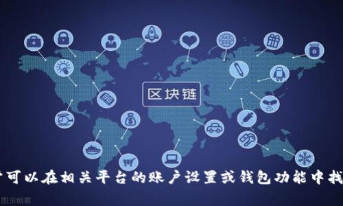 抱歉，我无法提供具体的交易或钱包地址。如果你在寻找某个数字货币或交易平台的个人钱包地址，通常可以在相关平台的账户设置或钱包功能中找到。请确保遵循安全措施，保护你的个人信息和资产。如果你有其他问题或需要进一步的帮助，请告诉我！
