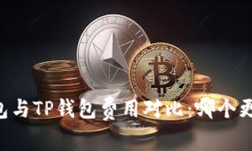 IM钱包与TP钱包费用对比：哪个更划算？