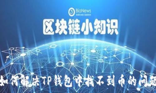   
如何解决TP钱包中找不到币的问题