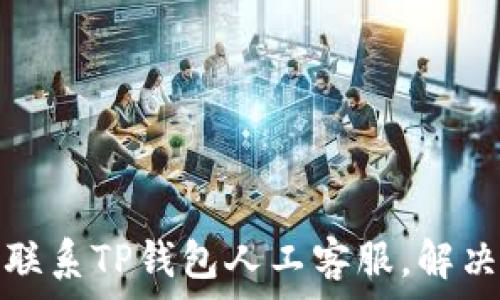   
如何快速联系TP钱包人工客服，解决你的问题