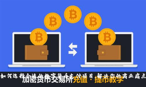 如何选择合适的数字货币支付项目，解决你的商业痛点