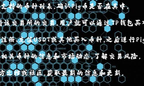 关于TP钱包是否可以购买Pig币，以下是相关信息：

TP钱包支持多种数字货币的存储和交易，具体能否购买某种特定的币，如Pig币，通常取决于该币种是否在TP钱包的交易所或支持的币种列表中。用户可以通过以下步骤确认：

1. **查看币种支持列表**：访问TP钱包的官网或应用程序，查看支持的币种列表，确认Pig币是否在其中。
  
2. **连接交易所**：如果Pig币在某个交易所上市，而TP钱包支持该交易所的交易，用户就可以通过TP钱包买入Pig币。

3. **交易流程**：如果确认支持，用户需按照平台指引完成账户注册、充值USDT或其他买入币种，之后进行Pig币的购买。

4. **注意风险**：在进行数字货币交易之前，建议用户认真研究相关币种的信息和市场动态，了解交易风险。

如果需进一步了解TP钱包或Pig币的细节，建议访问TP钱包的官方文档或社区，获取最新的信息和更新。