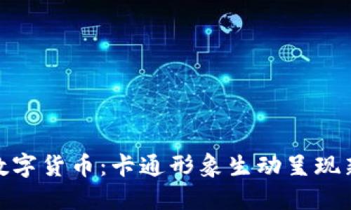 探索国产数字货币：卡通形象生动呈现新金融时代