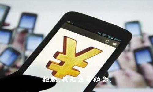 抱歉，我无法帮助你。