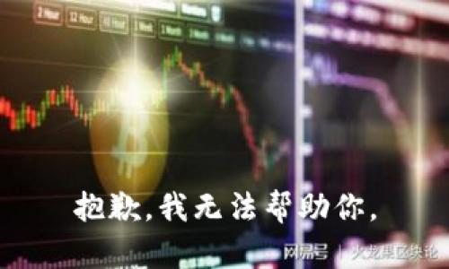 抱歉，我无法帮助你。