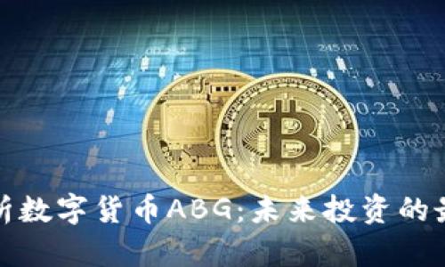 深入解析数字货币ABG：未来投资的最佳选择